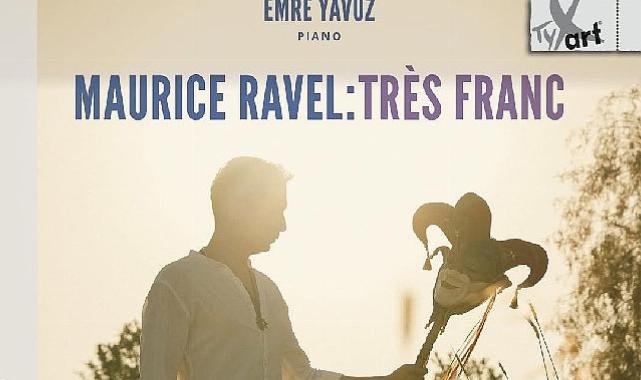 Emre Yavuz’dan Maurice Ravel’e Adanmış Yeni Albüm: Maurice Ravel: Très Franc